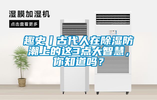 趣史丨古代人在除湿防潮上的这3点大智慧，你知道吗？
