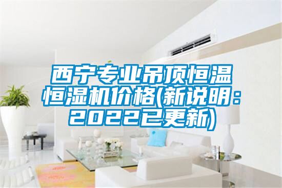 西宁专业吊顶恒温恒湿机价格(新说明：2022已更新)