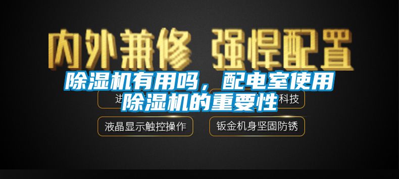 除湿机有用吗，配电室使用除湿机的重要性