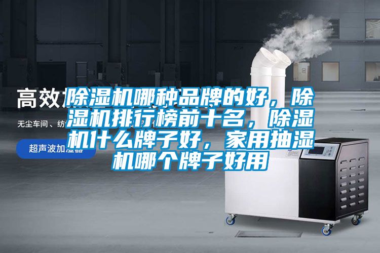 除湿机哪种品牌的好，除湿机排行榜前十名，除湿机什么牌子好，家用抽湿机哪个牌子好用