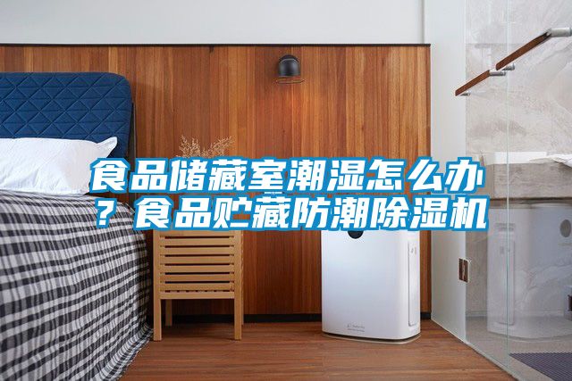 食品储藏室潮湿怎么办？食品贮藏防潮除湿机