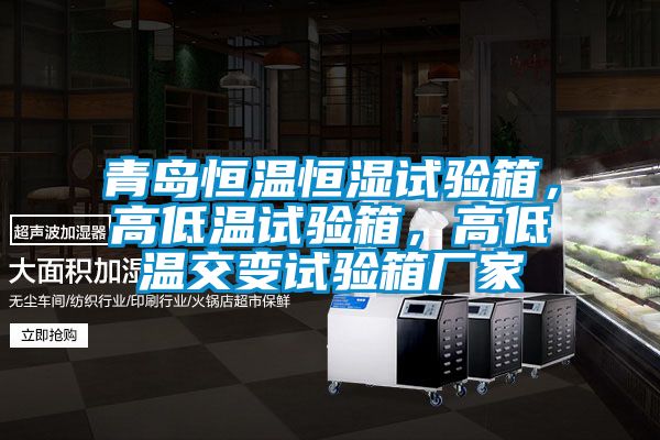 青岛恒温恒湿试验箱，高低温试验箱，高低温交变试验箱厂家