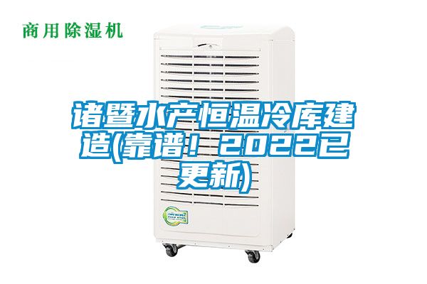 诸暨水产恒温冷库建造(靠谱！2022已更新)