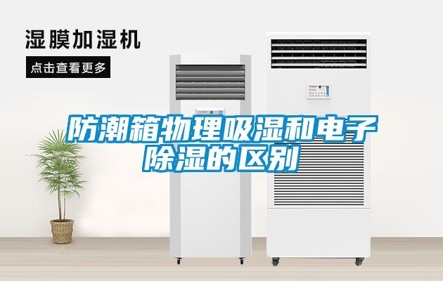 防潮箱物理吸湿和电子除湿的区别