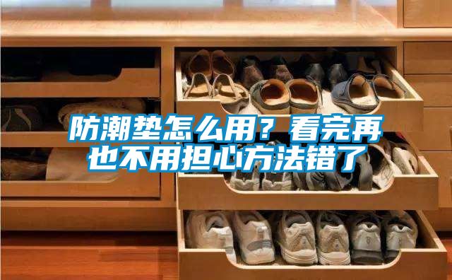 防潮垫怎么用？看完再也不用担心方法错了