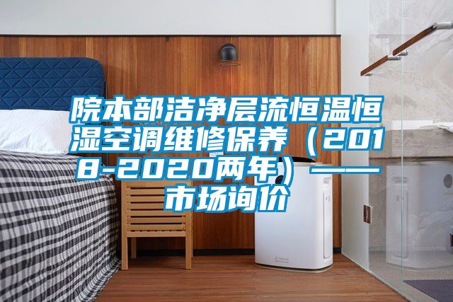 院本部洁净层流恒温恒湿空调维修保养（2018-2020两年）——市场询价