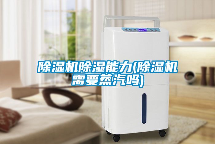 除湿机除湿能力(除湿机需要蒸汽吗)