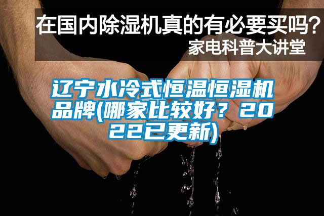 辽宁水冷式恒温恒湿机品牌(哪家比较好？2022已更新)