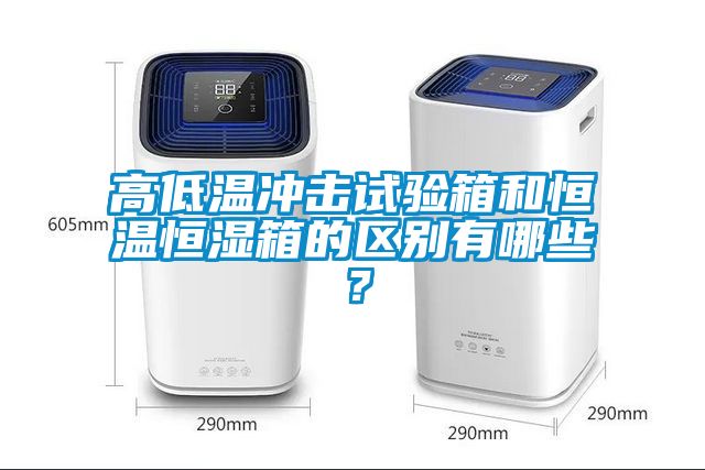 高低温冲击试验箱和恒温恒湿箱的区别有哪些？