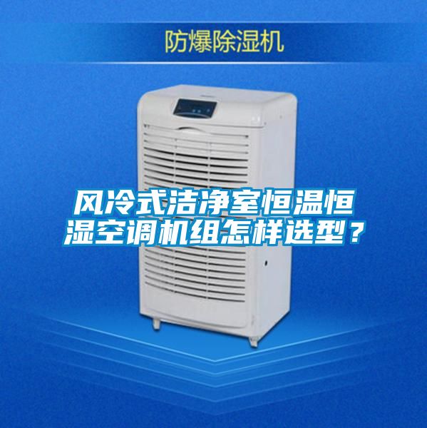 风冷式洁净室恒温恒湿空调机组怎样选型？