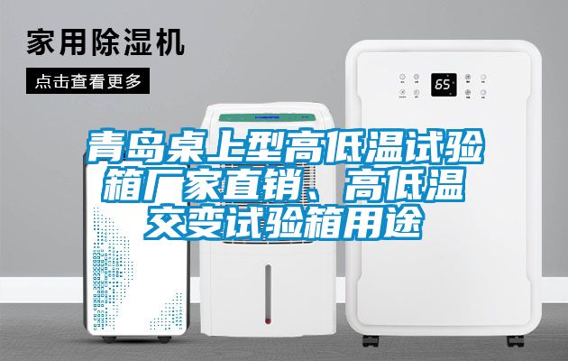 青岛桌上型高低温试验箱厂家直销、高低温交变试验箱用途