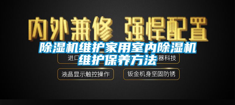 除湿机维护家用室内除湿机维护保养方法